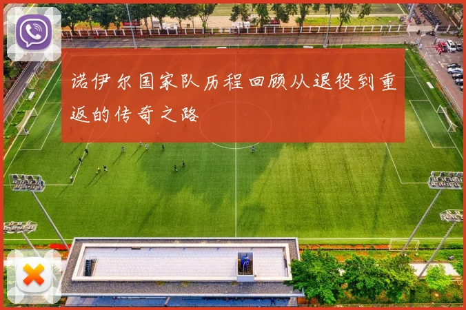 诺伊尔国家队历程回顾从退役到重返的传奇之路
