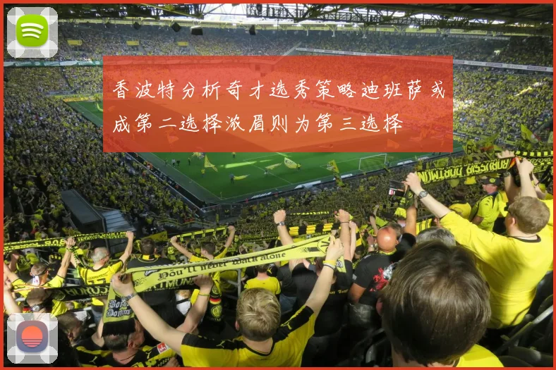 香波特分析奇才选秀策略迪班萨或成第二选择浓眉则为第三选择