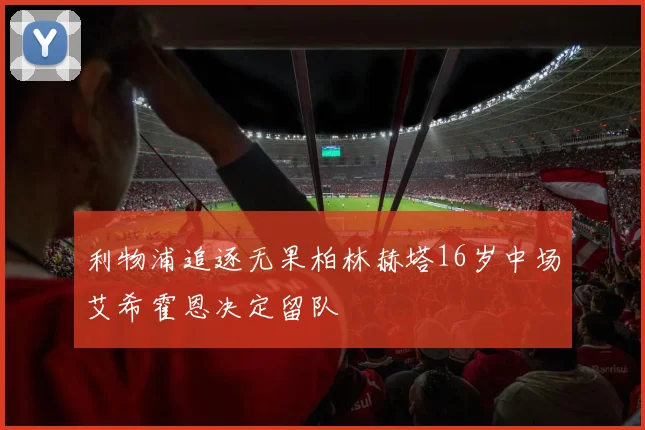 利物浦追逐无果柏林赫塔16岁中场艾希霍恩决定留队