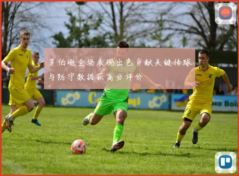 罗伯逊全场表现出色贡献关键传球与防守数据获高分评价