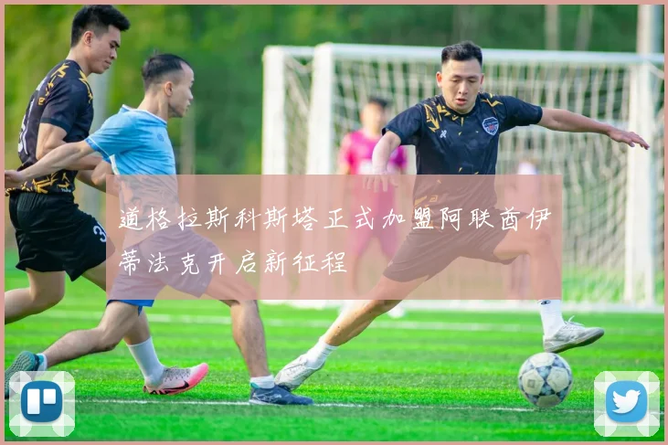 道格拉斯科斯塔正式加盟阿联酋伊蒂法克开启新征程